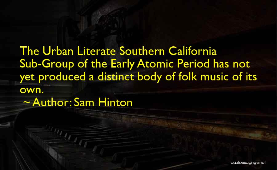 Sam Hinton Quotes: The Urban Literate Southern California Sub-group Of The Early Atomic Period Has Not Yet Produced A Distinct Body Of Folk