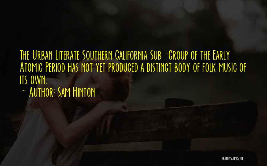 Sam Hinton Quotes: The Urban Literate Southern California Sub-group Of The Early Atomic Period Has Not Yet Produced A Distinct Body Of Folk