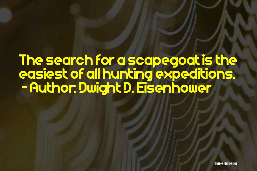 Dwight D. Eisenhower Quotes: The Search For A Scapegoat Is The Easiest Of All Hunting Expeditions.
