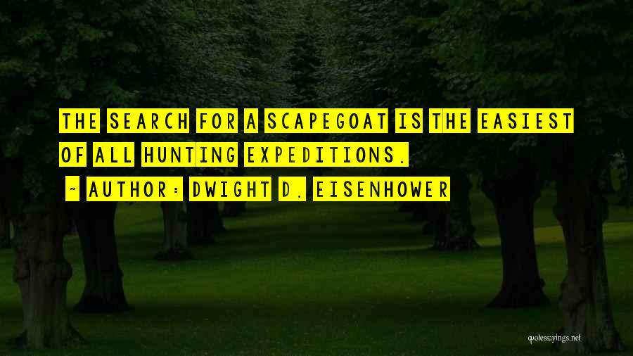 Dwight D. Eisenhower Quotes: The Search For A Scapegoat Is The Easiest Of All Hunting Expeditions.