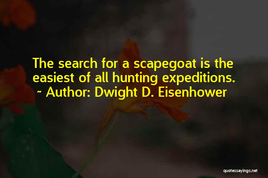 Dwight D. Eisenhower Quotes: The Search For A Scapegoat Is The Easiest Of All Hunting Expeditions.