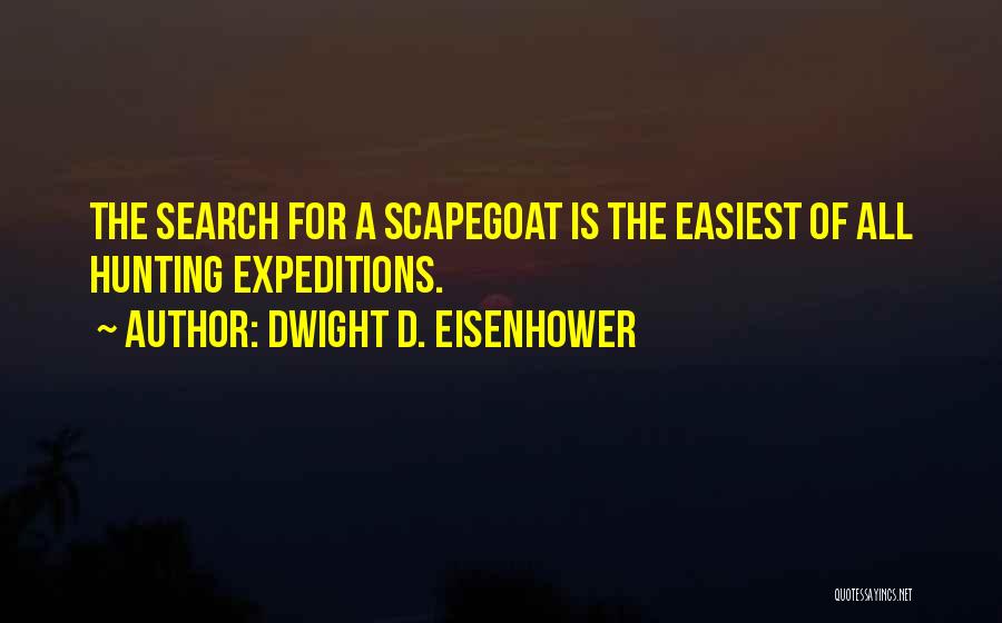 Dwight D. Eisenhower Quotes: The Search For A Scapegoat Is The Easiest Of All Hunting Expeditions.