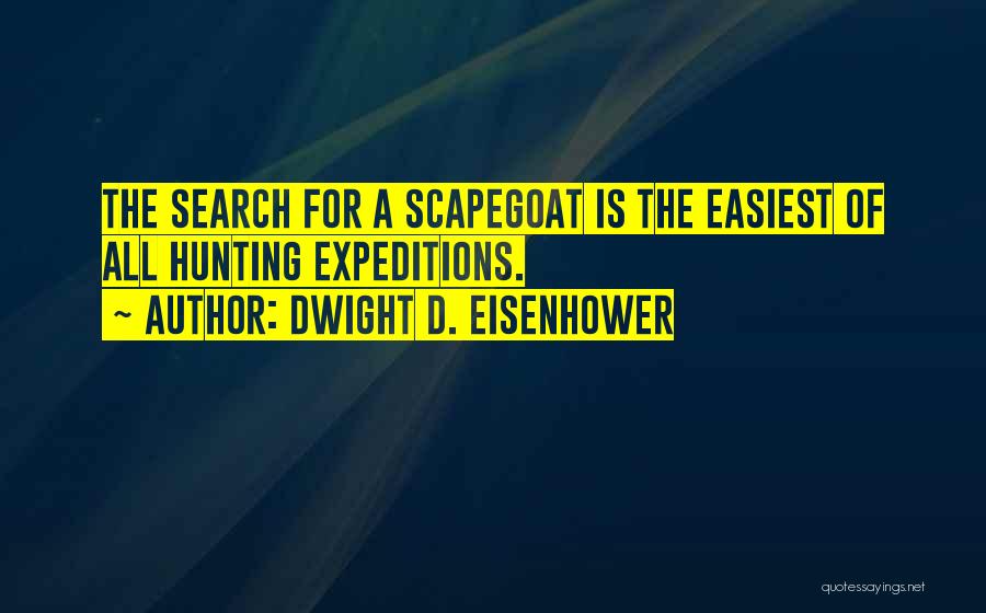 Dwight D. Eisenhower Quotes: The Search For A Scapegoat Is The Easiest Of All Hunting Expeditions.