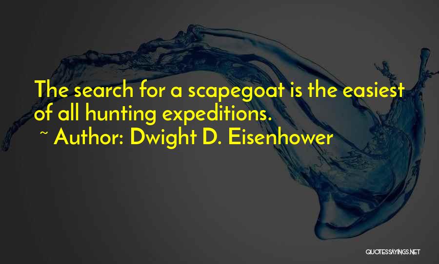 Dwight D. Eisenhower Quotes: The Search For A Scapegoat Is The Easiest Of All Hunting Expeditions.