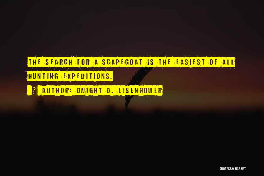 Dwight D. Eisenhower Quotes: The Search For A Scapegoat Is The Easiest Of All Hunting Expeditions.