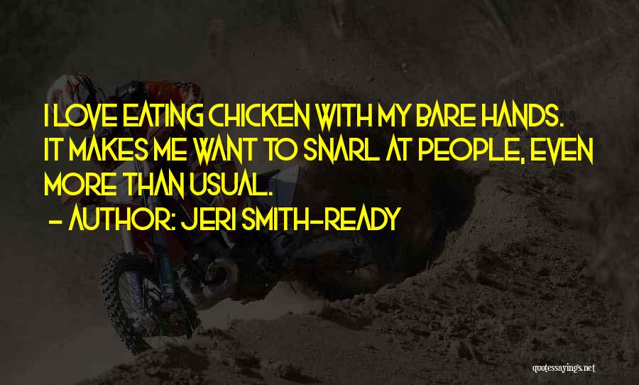 Jeri Smith-Ready Quotes: I Love Eating Chicken With My Bare Hands. It Makes Me Want To Snarl At People, Even More Than Usual.