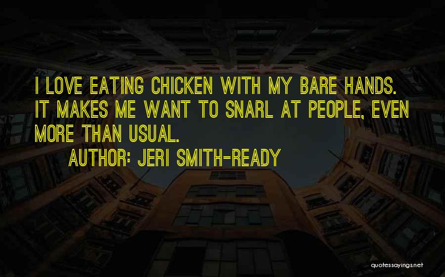 Jeri Smith-Ready Quotes: I Love Eating Chicken With My Bare Hands. It Makes Me Want To Snarl At People, Even More Than Usual.