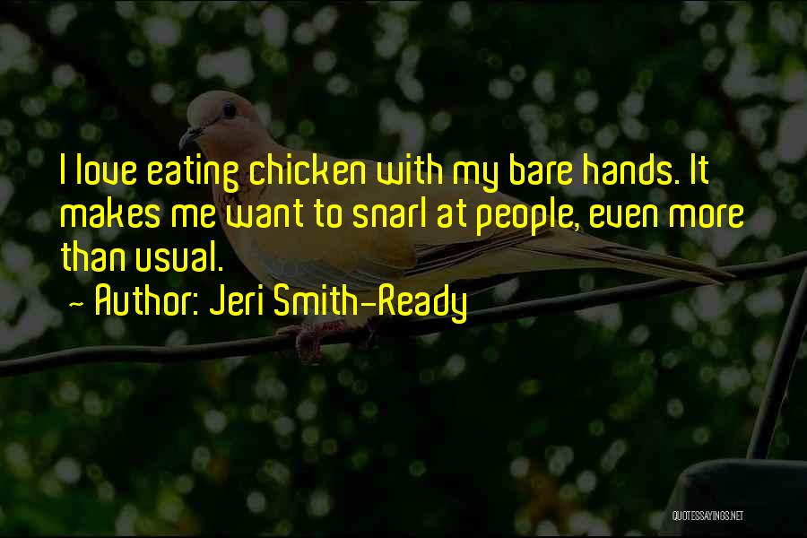 Jeri Smith-Ready Quotes: I Love Eating Chicken With My Bare Hands. It Makes Me Want To Snarl At People, Even More Than Usual.