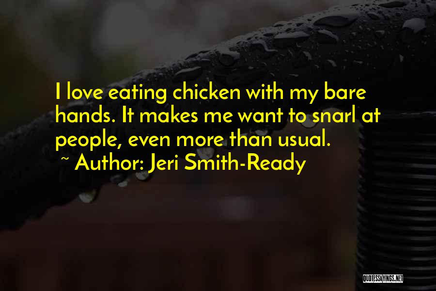 Jeri Smith-Ready Quotes: I Love Eating Chicken With My Bare Hands. It Makes Me Want To Snarl At People, Even More Than Usual.