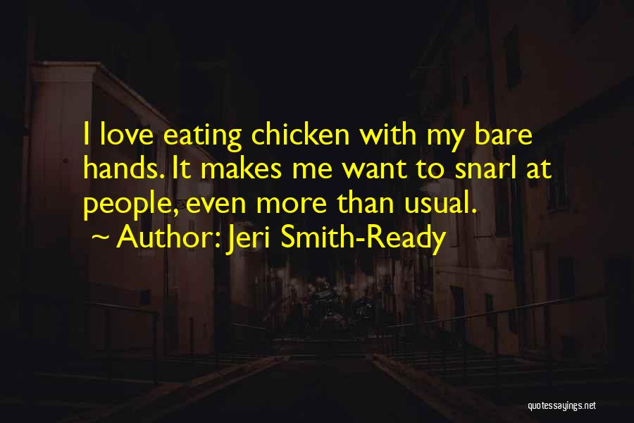 Jeri Smith-Ready Quotes: I Love Eating Chicken With My Bare Hands. It Makes Me Want To Snarl At People, Even More Than Usual.