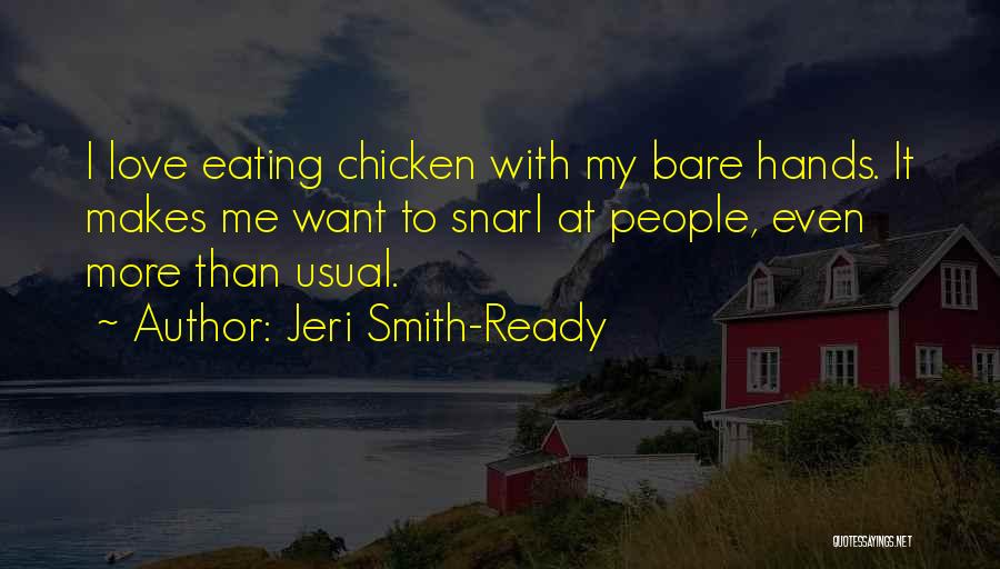 Jeri Smith-Ready Quotes: I Love Eating Chicken With My Bare Hands. It Makes Me Want To Snarl At People, Even More Than Usual.