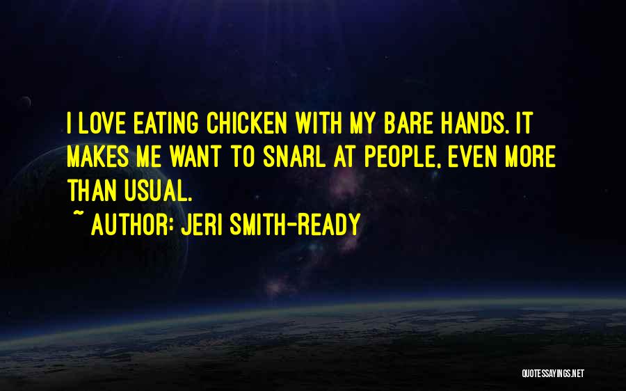 Jeri Smith-Ready Quotes: I Love Eating Chicken With My Bare Hands. It Makes Me Want To Snarl At People, Even More Than Usual.