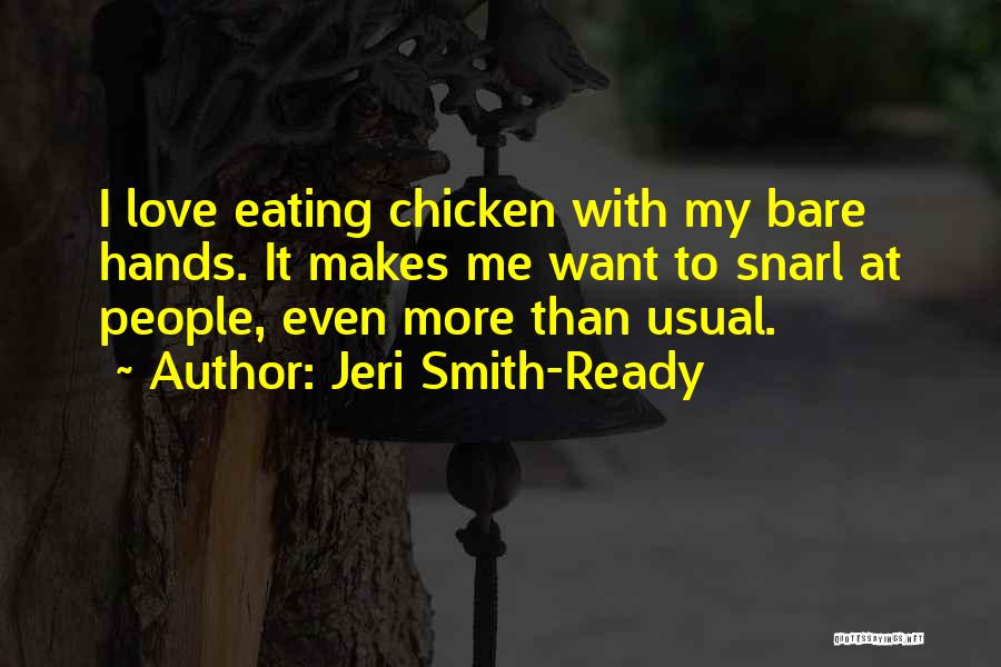 Jeri Smith-Ready Quotes: I Love Eating Chicken With My Bare Hands. It Makes Me Want To Snarl At People, Even More Than Usual.