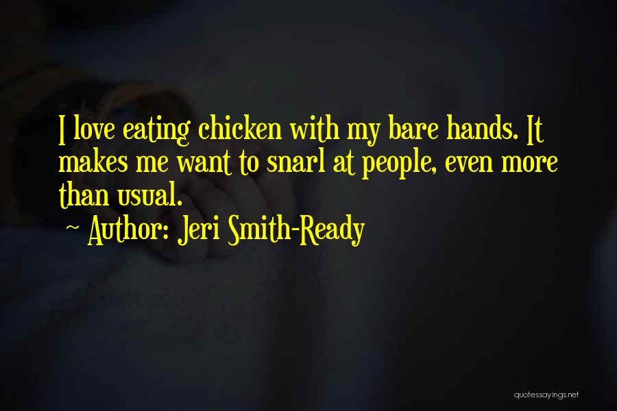 Jeri Smith-Ready Quotes: I Love Eating Chicken With My Bare Hands. It Makes Me Want To Snarl At People, Even More Than Usual.