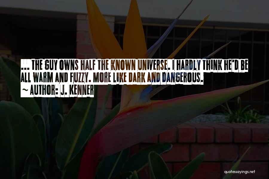 J. Kenner Quotes: ... The Guy Owns Half The Known Universe. I Hardly Think He'd Be All Warm And Fuzzy. More Like Dark