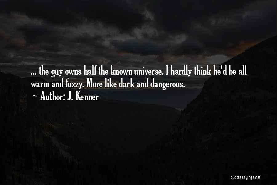 J. Kenner Quotes: ... The Guy Owns Half The Known Universe. I Hardly Think He'd Be All Warm And Fuzzy. More Like Dark