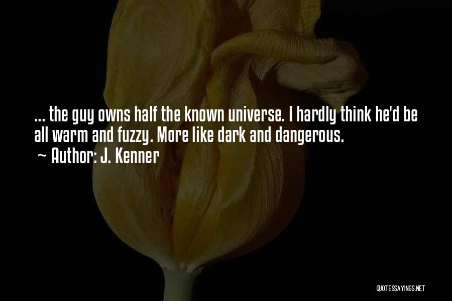 J. Kenner Quotes: ... The Guy Owns Half The Known Universe. I Hardly Think He'd Be All Warm And Fuzzy. More Like Dark