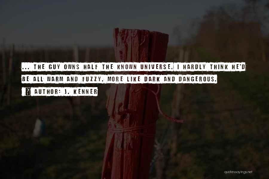 J. Kenner Quotes: ... The Guy Owns Half The Known Universe. I Hardly Think He'd Be All Warm And Fuzzy. More Like Dark