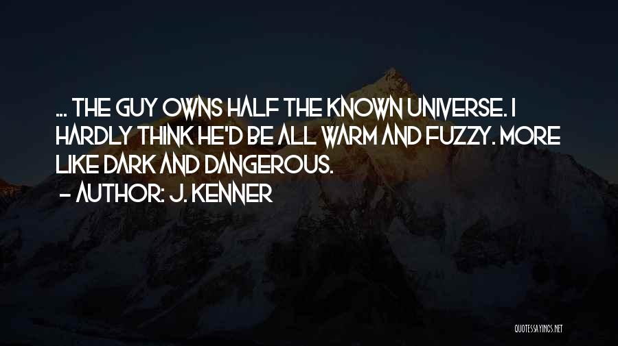 J. Kenner Quotes: ... The Guy Owns Half The Known Universe. I Hardly Think He'd Be All Warm And Fuzzy. More Like Dark