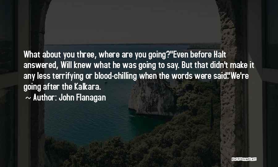 John Flanagan Quotes: What About You Three, Where Are You Going?even Before Halt Answered, Will Knew What He Was Going To Say. But