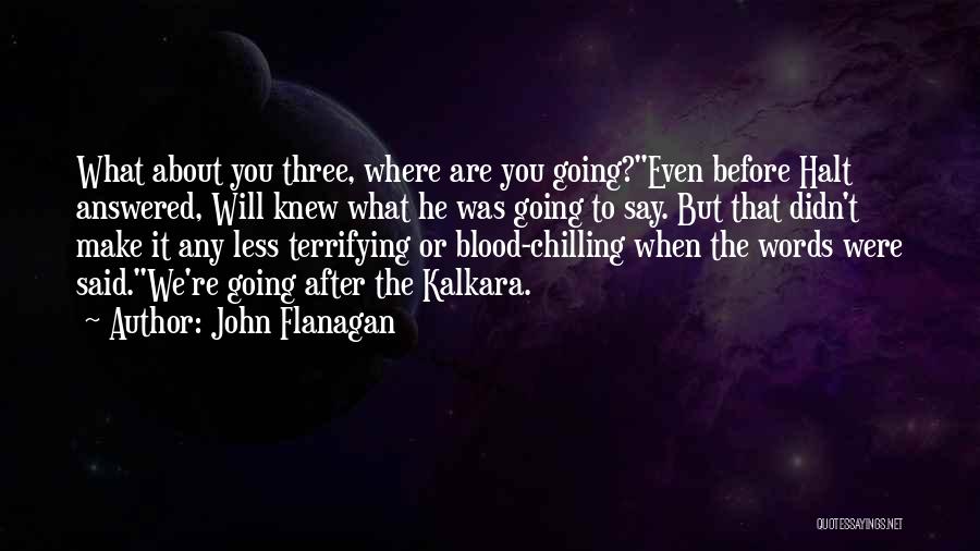 John Flanagan Quotes: What About You Three, Where Are You Going?even Before Halt Answered, Will Knew What He Was Going To Say. But