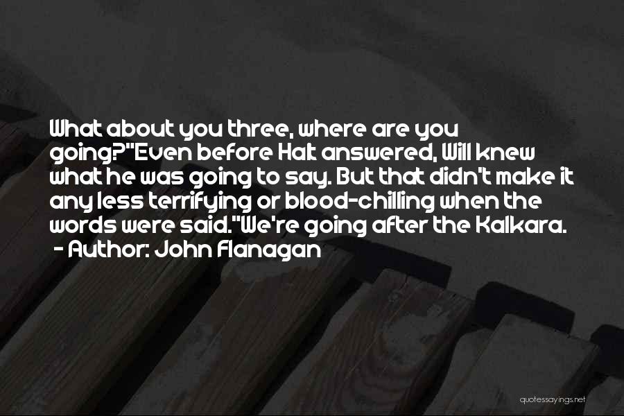 John Flanagan Quotes: What About You Three, Where Are You Going?even Before Halt Answered, Will Knew What He Was Going To Say. But