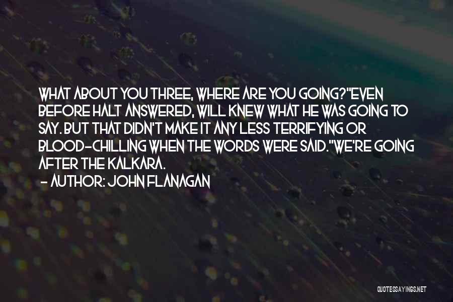 John Flanagan Quotes: What About You Three, Where Are You Going?even Before Halt Answered, Will Knew What He Was Going To Say. But