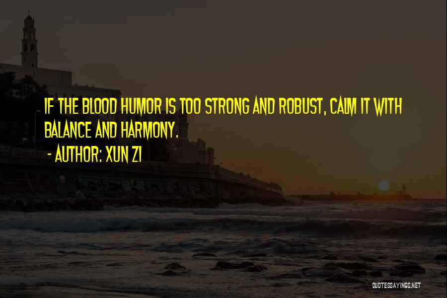 Xun Zi Quotes: If The Blood Humor Is Too Strong And Robust, Calm It With Balance And Harmony.