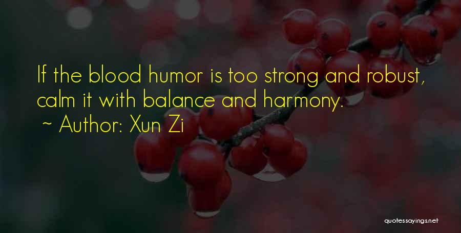 Xun Zi Quotes: If The Blood Humor Is Too Strong And Robust, Calm It With Balance And Harmony.