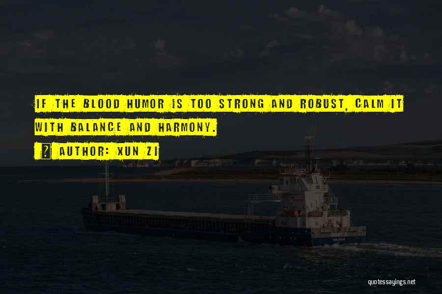 Xun Zi Quotes: If The Blood Humor Is Too Strong And Robust, Calm It With Balance And Harmony.