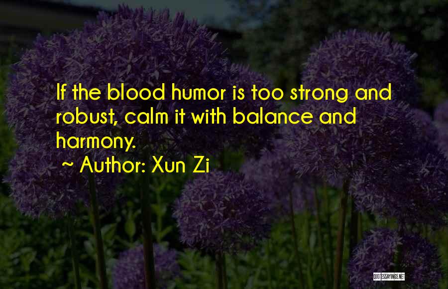 Xun Zi Quotes: If The Blood Humor Is Too Strong And Robust, Calm It With Balance And Harmony.