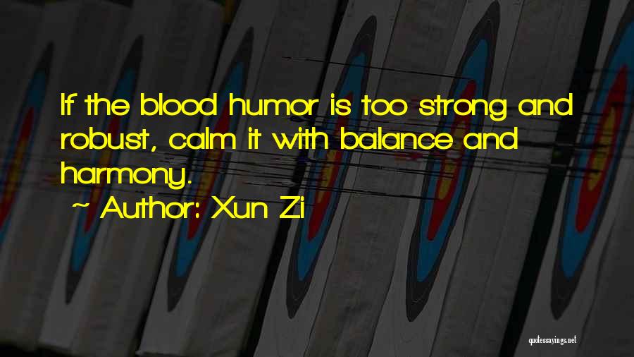 Xun Zi Quotes: If The Blood Humor Is Too Strong And Robust, Calm It With Balance And Harmony.