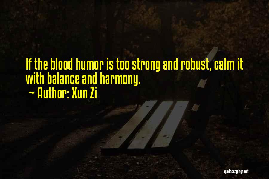 Xun Zi Quotes: If The Blood Humor Is Too Strong And Robust, Calm It With Balance And Harmony.