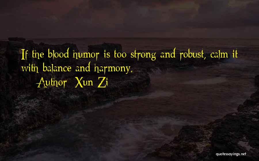 Xun Zi Quotes: If The Blood Humor Is Too Strong And Robust, Calm It With Balance And Harmony.
