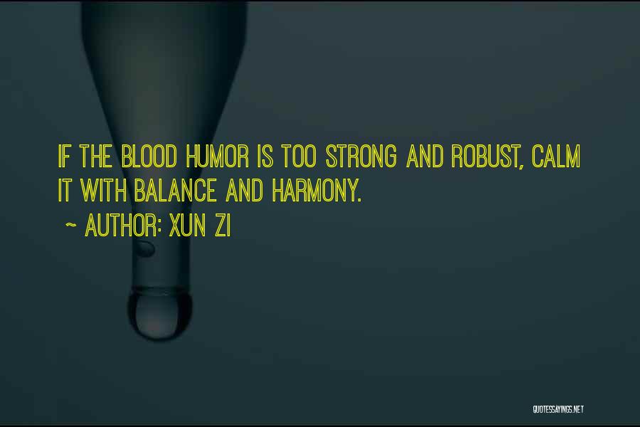 Xun Zi Quotes: If The Blood Humor Is Too Strong And Robust, Calm It With Balance And Harmony.