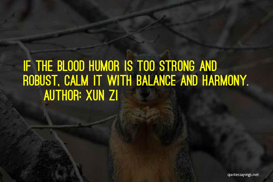 Xun Zi Quotes: If The Blood Humor Is Too Strong And Robust, Calm It With Balance And Harmony.