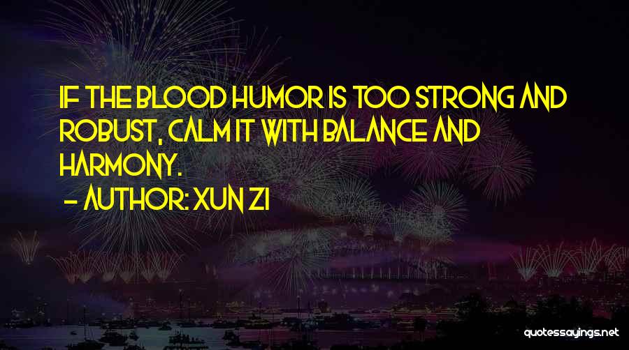 Xun Zi Quotes: If The Blood Humor Is Too Strong And Robust, Calm It With Balance And Harmony.