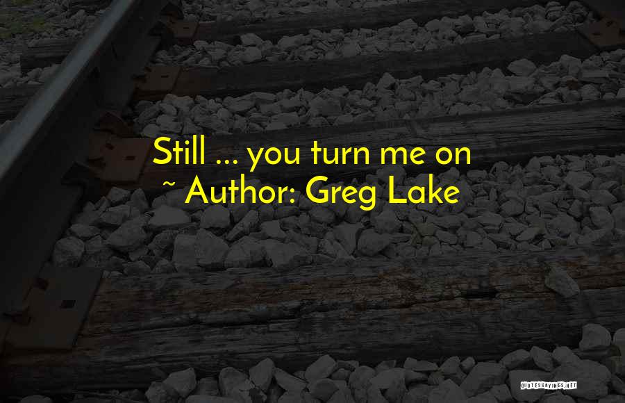 Greg Lake Quotes: Still ... You Turn Me On