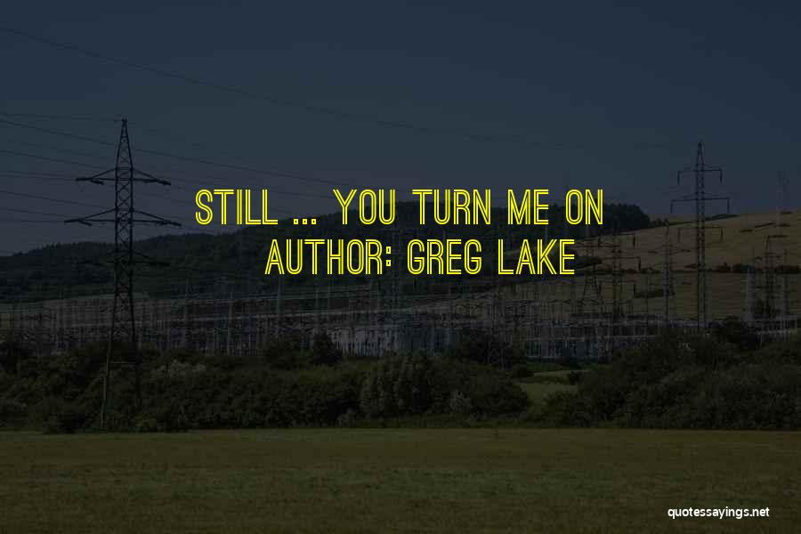 Greg Lake Quotes: Still ... You Turn Me On