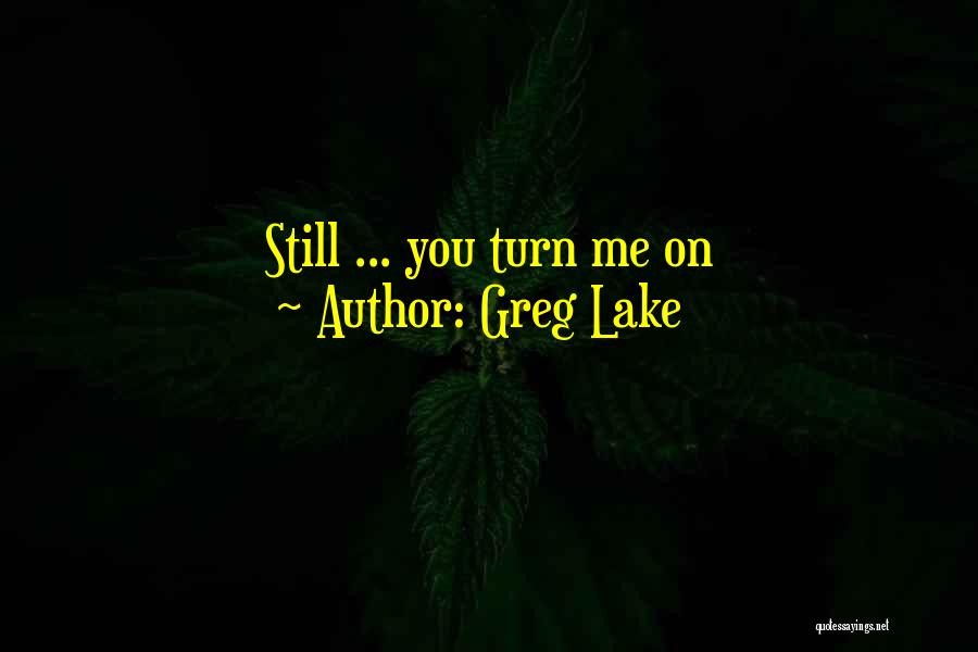 Greg Lake Quotes: Still ... You Turn Me On