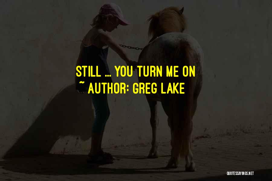 Greg Lake Quotes: Still ... You Turn Me On