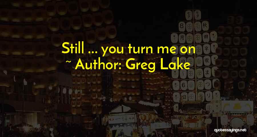 Greg Lake Quotes: Still ... You Turn Me On