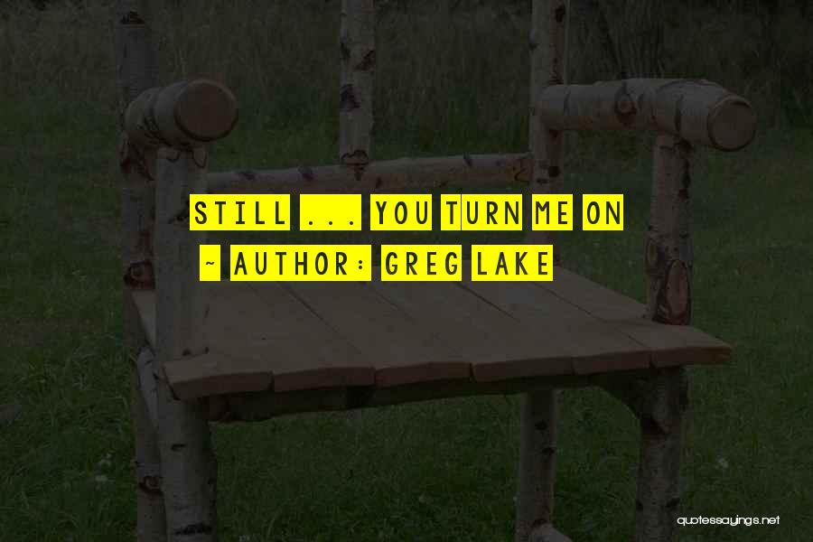 Greg Lake Quotes: Still ... You Turn Me On