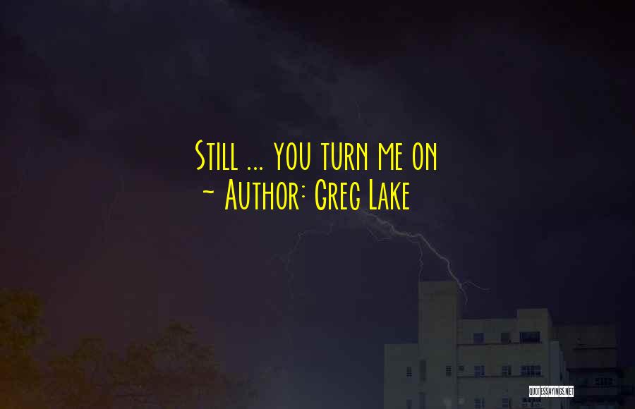 Greg Lake Quotes: Still ... You Turn Me On