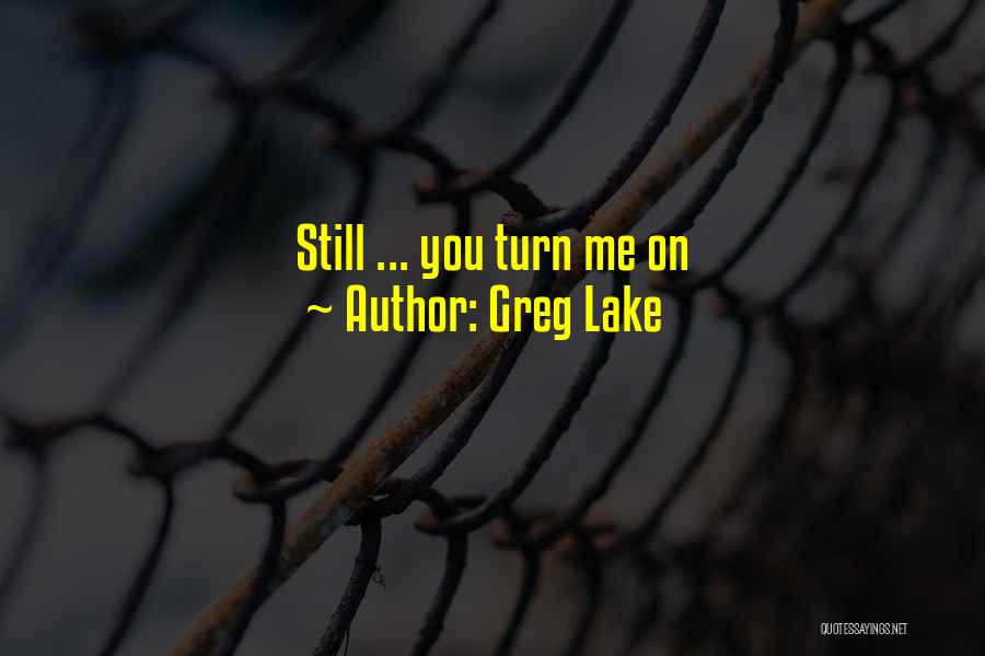 Greg Lake Quotes: Still ... You Turn Me On