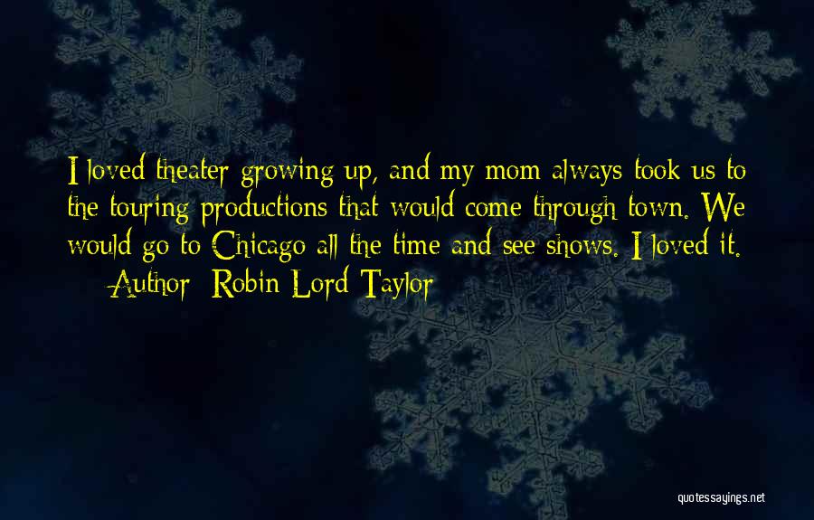 Robin Lord Taylor Quotes: I Loved Theater Growing Up, And My Mom Always Took Us To The Touring Productions That Would Come Through Town.