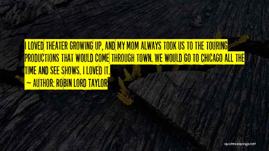 Robin Lord Taylor Quotes: I Loved Theater Growing Up, And My Mom Always Took Us To The Touring Productions That Would Come Through Town.