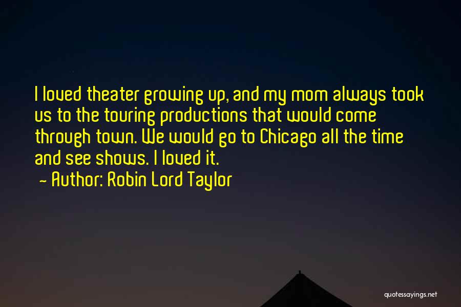 Robin Lord Taylor Quotes: I Loved Theater Growing Up, And My Mom Always Took Us To The Touring Productions That Would Come Through Town.