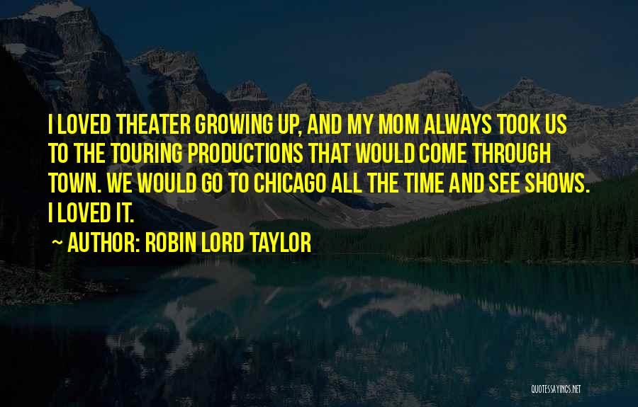 Robin Lord Taylor Quotes: I Loved Theater Growing Up, And My Mom Always Took Us To The Touring Productions That Would Come Through Town.