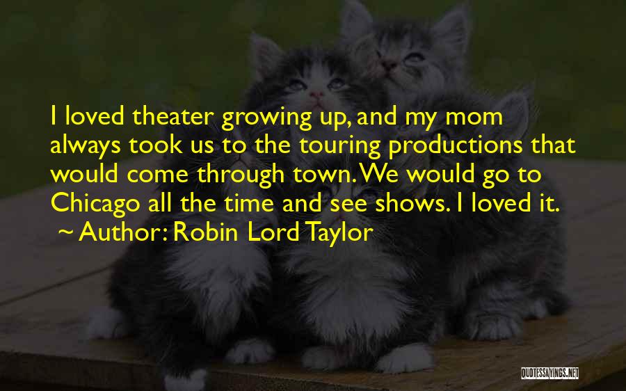 Robin Lord Taylor Quotes: I Loved Theater Growing Up, And My Mom Always Took Us To The Touring Productions That Would Come Through Town.